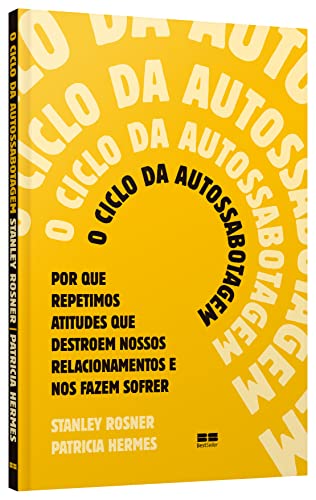 O ciclo da autossabotagem: Por que repetimos atitudes que destroem nossos relacionamentos e nos faze