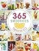 365 Smoothies, Powerdrinks & Co.: Smoothies, Shakes, Säfte, Limonaden, frische Detox-Wässer und bunte Smoothie Bowls