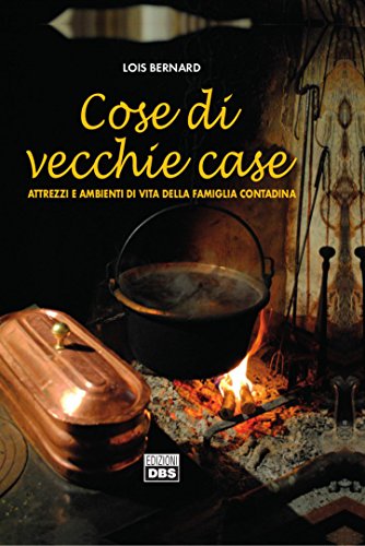 Cose di vecchie case. Attrezzi e ambienti di vita della famiglia contadina