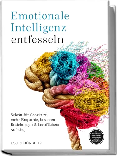 Emotionale Intelligenz entfesseln: Schritt-für-Schritt zu mehr Empathie, besseren Beziehungen & beruflichem Aufstieg – inkl. Selbstreflexions-Tools, Konfliktlösungsstrategien & Miracle Morning Bonus