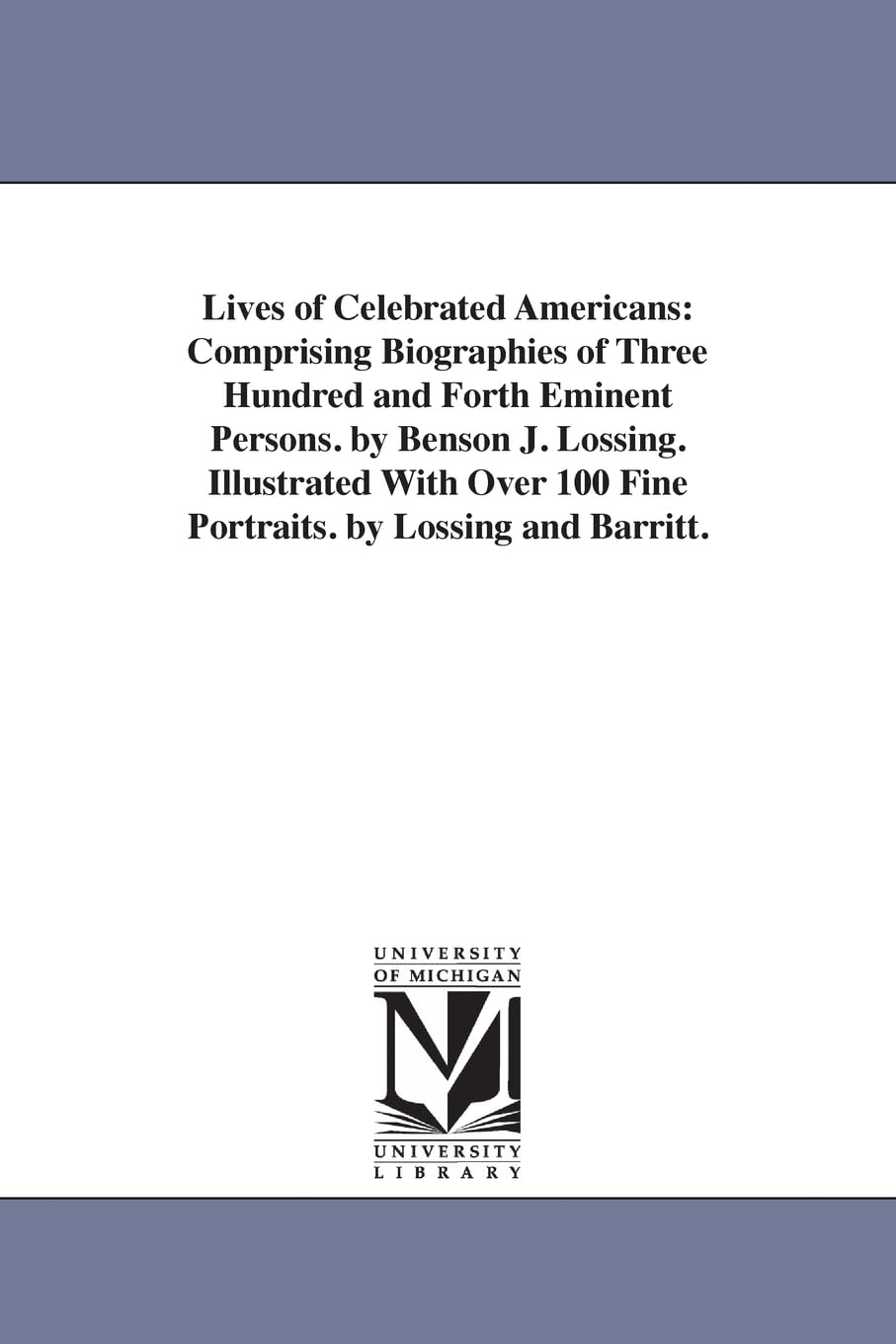 Lives of Celebrated Americans: Comprising Biographies of Three Hundred and Forth Eminent Persons. by Benson J. Lossing. Illustrated With Over 100 Fine Portraits. by Lossing and Barritt.