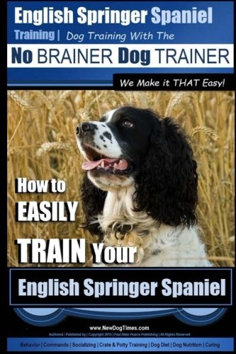 English Springer Spaniel Training Dog Training with the No BRAINER Dog TRAINER We Make it THAT Easy!: How to EASILY TRAIN Your English Springer Spaniel