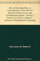 War of the Rebellion: A Compilation of the Official Records of the Union and Confederate Armies - Series 1, Volume 12, Part 1: Reports - Jackson's Shenandoah Campaign B00A8P8IAQ Book Cover