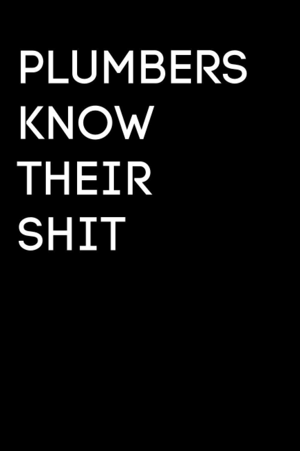 Plumbers Know Their Shit: Funny Plumbing Notebook With 120 Lined Pages, A Great Appreciation Gift Idea For Plumbers (Gifts for Plumber)