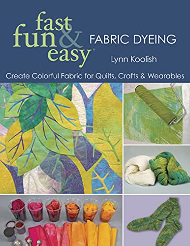 Fast, Fun & Easy Fabric Dyeing: Create Colorful Fabric for Quilts, Crafts & Wearables