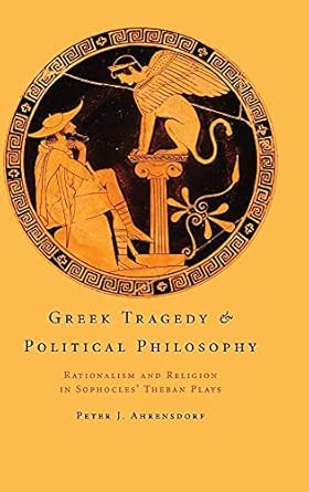 Greek Tragedy and Political Philosophy: Rationalism and Religion in Sophocles' Theban Plays Greek Tragedy and Political Philosophy: Rationalism and Religion in Sophocles' Theban Plays book cover