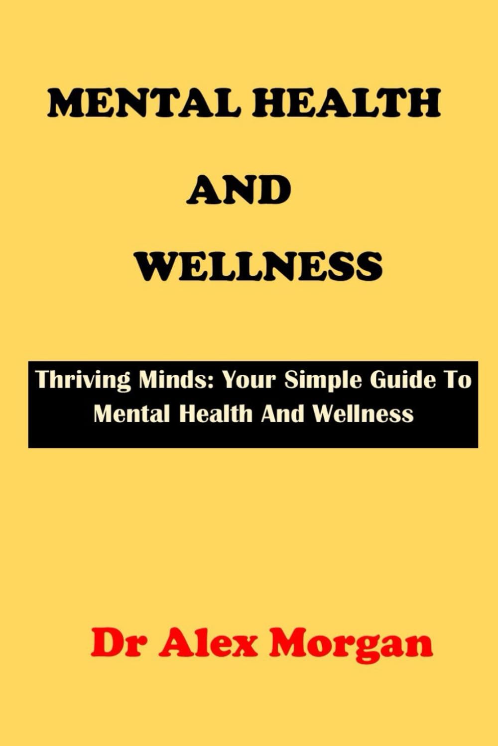 MENTAL HEALTH AND WELLNESS: Thriving Minds: Your Simple Guide To Mental Health Wellness