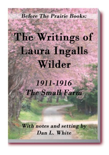 Before the Prairie Books: The Writings of Laura Ingalls Wilder 1911 - 1916: The Small Farm
