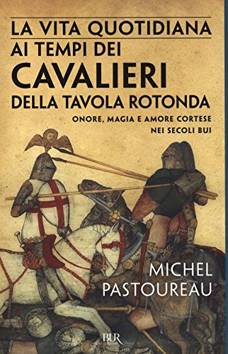 La vita quotidiana ai tempi dei cavalieri della Tavola rotonda. Onore, magia e amore cortese nei secoli b