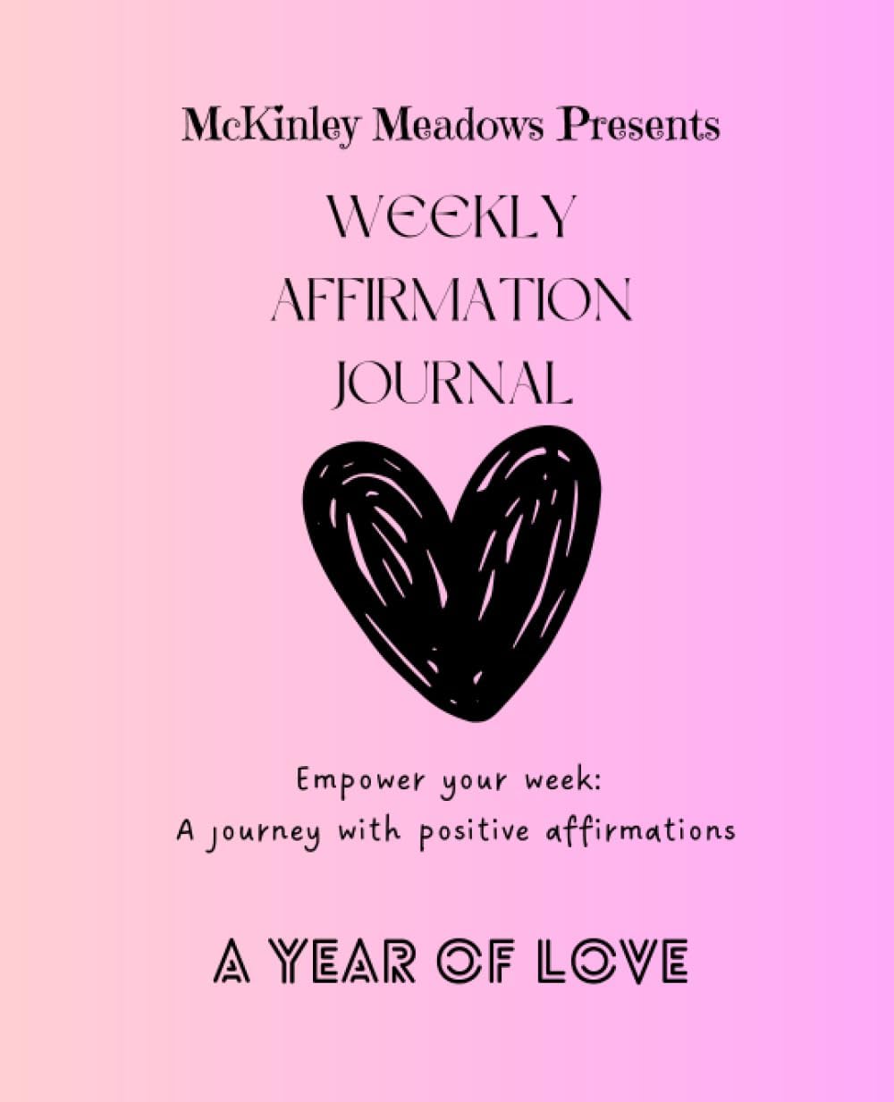 Independently published McKinley Meadows Presents: Weekly Affirmation Journal: Empower your week: a journey with positive affirmations: A YEAR OF LOVE