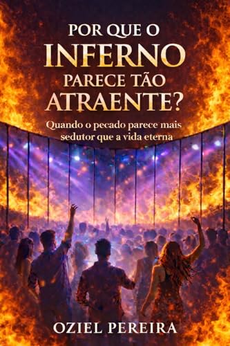 POR QUE O INFERNO PARECE TÃO ATRAENTE?: Quando o pecado parece mais sedutor que a vida eterna - Pereira , Oziel 