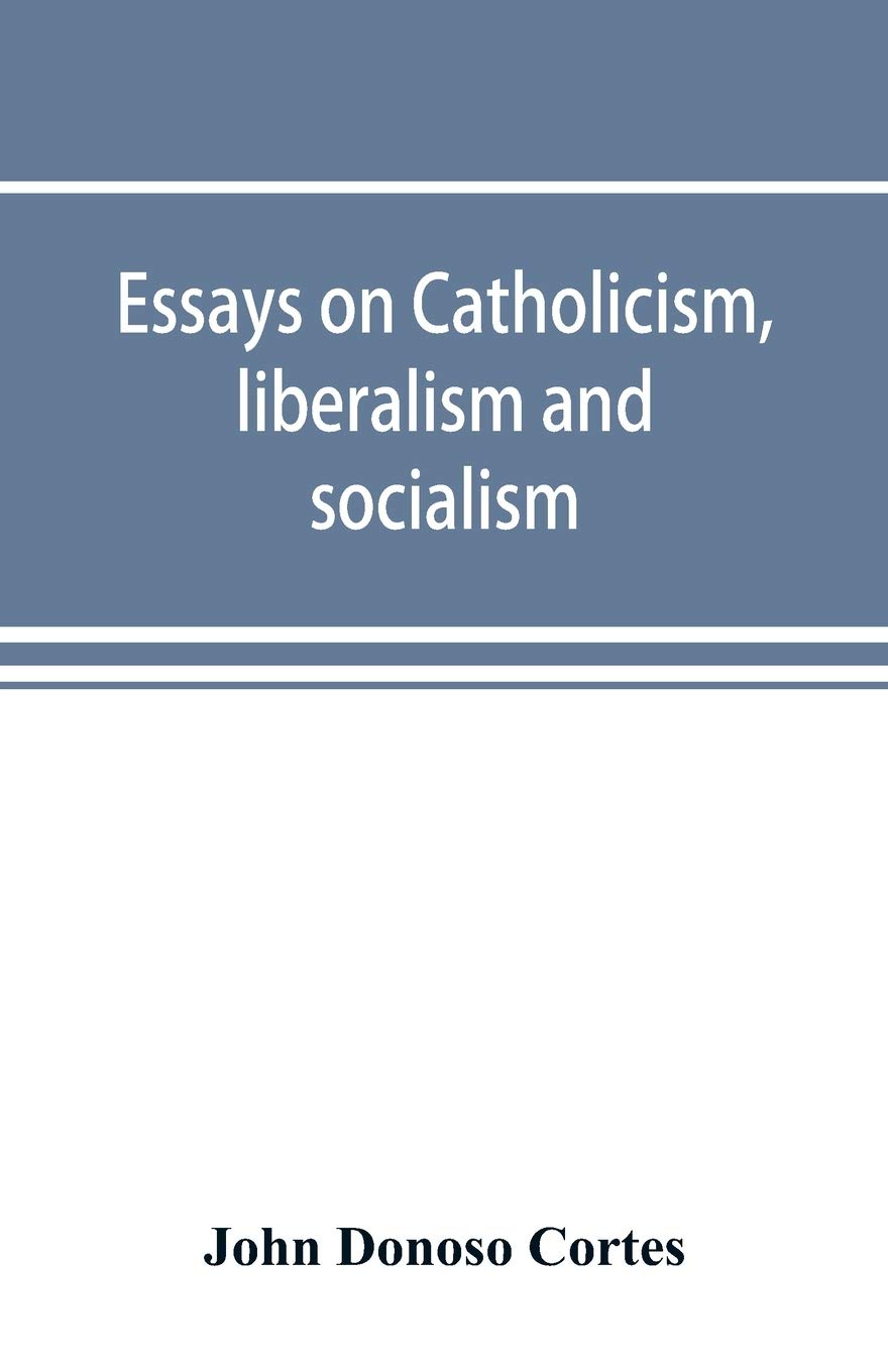 Essays on catholicism, liberalism and socialism: considered in their fundamental principles