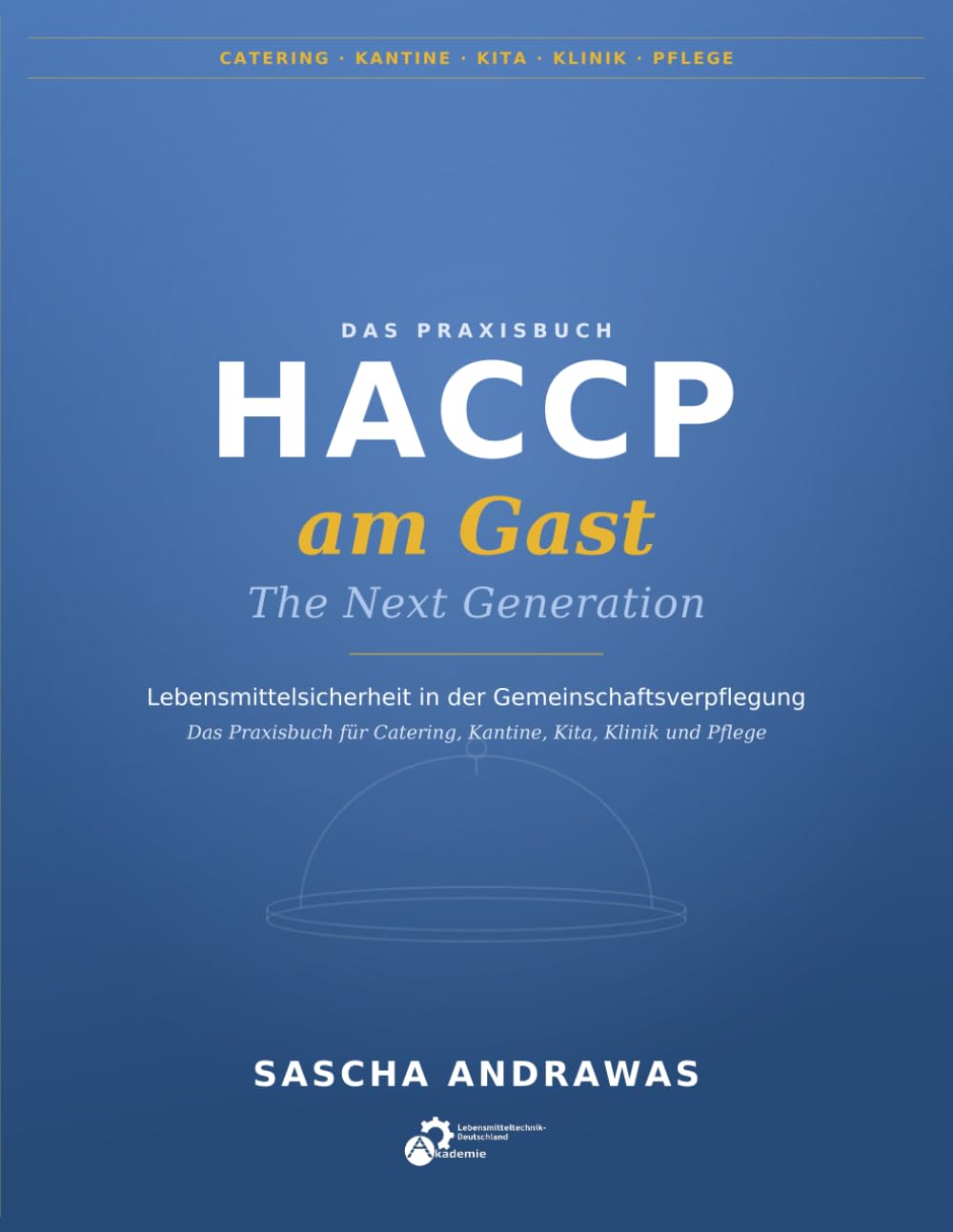 Das Praxisbuch HACCP am Gast - The Next Generation: Lebensmittelsicherheit in der Gemeinschaftsverpflegung. Das Praxisbuch für Catering, Kantine, Kita, Klinik und Pflege.