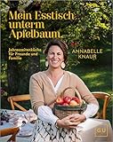Mein Esstisch unterm Apfelbaum: Jahreszeiten-Küche für Familie und Freunde – saisonale Rezepte kochen und genießen das ganze Jahr
