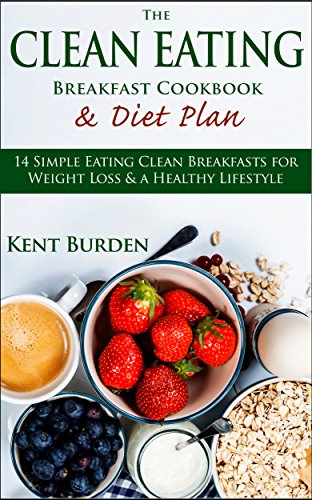 The Clean Eating Breakfast Cookbook & Diet Plan: 14 Simple Eating Clean Breakfasts for Weight Loss & a Healthy Lifestyle