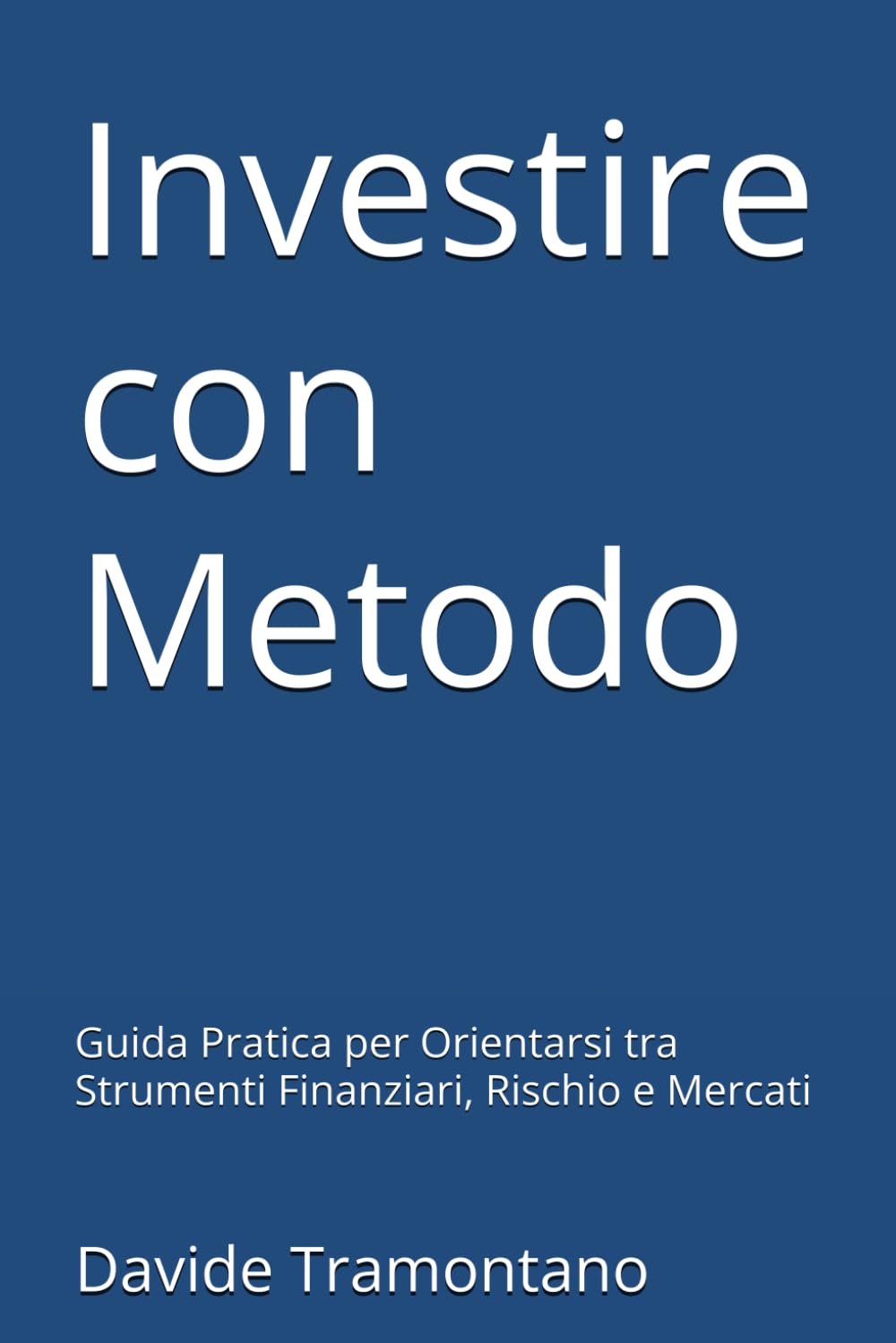 Investire con Metodo: Guida Pratica per Orientarsi tra Strumenti Finanziari, Rischio e Mercati