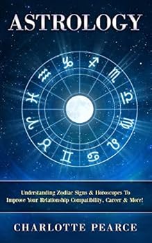 Paperback Astrology: Understanding Zodiac Signs & Horoscopes To Improve Your Relationship Compatibility, Career & More! Book