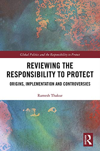 Reviewing the Responsibility to Protect: Origins, Implementation and Controversies (Global Politics and the Responsibility to Protect)      1st Edition, Kindle Edition