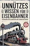 Unnützes Wissen für Eisenbahner - Faszinierende Fakten, Kuriositäten und Legenden auf Schienen: Das perfekte Geschenk für Eisenbahnliebhaber, Lokführer und Modellbahnfans