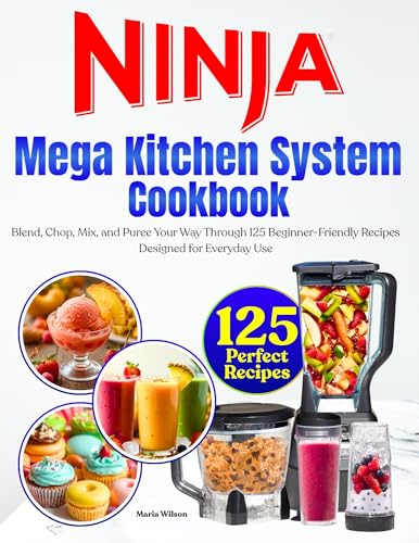 Ninja Mega Kitchen System Cookbook: Blend, Chop, Mix, and Puree Your Way Through 125 Beginner-Friendly Recipes Designed for Everyday Use
