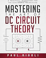 Mastering the Art of DC Circuit Theory: A Practical Workbook for the Electronic Technician 0998548006 Book Cover