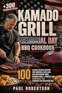 Kamado Grill Memorial Day BBQ Cookbook : 100 Flavor-Packed Recipes for Smoking, Grilling, and Mastering Your Kamado Grill — Perfect for Memorial Day Cookouts and Backyard BBQ (English Edition)