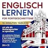 Englisch Lernen für Fortgeschrittene: 15 Minuten täglich, um wie ein Muttersprachler zu sprechen: Mit realistischen Dialogen & idiomatischen Ausdrücken für Beruf, Studium und Alltag (B2–C1)