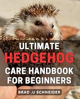 Ultimate Hedgehog Care Handbook for Beginners: The Essential Guide to Raising Happy and Healthy Hedgehogs in Your Home: A Step-by-Step Manual for Novice Caregivers. B0CSXJHTPK Book Cover