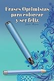 Frases optimistas para colorear y ser feliz (Spanish Edition)