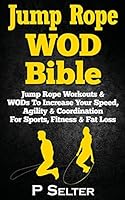 Jump Rope Wod Bible: Jump Rope Workouts & Wods to Increase Your Speed, Agility & Coordination for Sports, Fitness & Fat Loss 1518619517 Book Cover