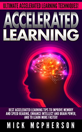 Accelerated Learning: Ultimate Accelerated Learning Techniques! - Best Accelerated Learning Tips To Improve Memory And Speed Reading, Enhance Intellect ... Memory Improvement, Conc