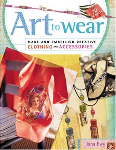 Art to Wear: Make and Embellish Creative Clothing and Accessories (English Edition)