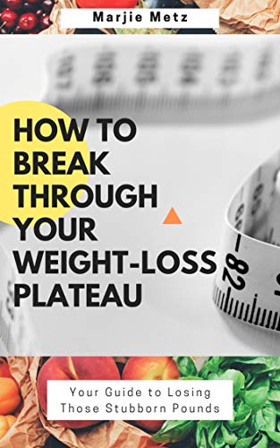 How to Breakthrough Your Weight-loss Plateau: Your Guide to Losing Those Stubborn Pounds