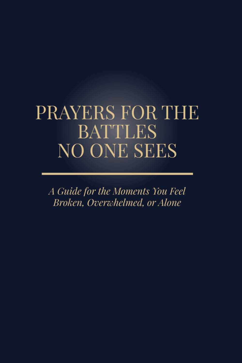 Prayers for the Battles No One Sees: A Guide for the Moments You Feel Broken, Overwhelmed, or Alone