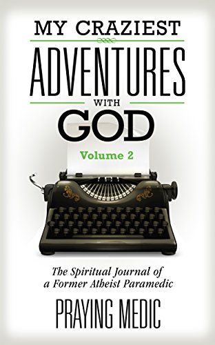 My Craziest Adventures With God - Volume 2: The Spiritual Journal of a Former Atheist Paramedic