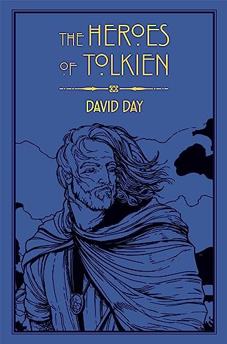 The Heroes of Tolkien: An Exploration of Tolkien's Heroic Characters, and the Sources that Inspired his Work from Myth, Literature and History
