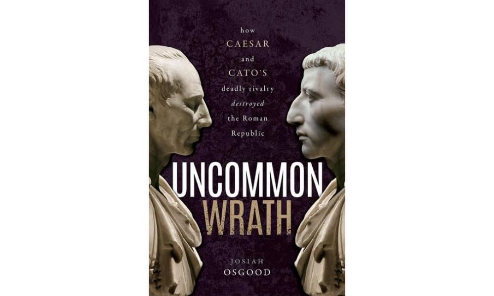 Uncommon Wrath: How Caesar and Cato's Deadly Rivalry Destroyed the Roman Republic