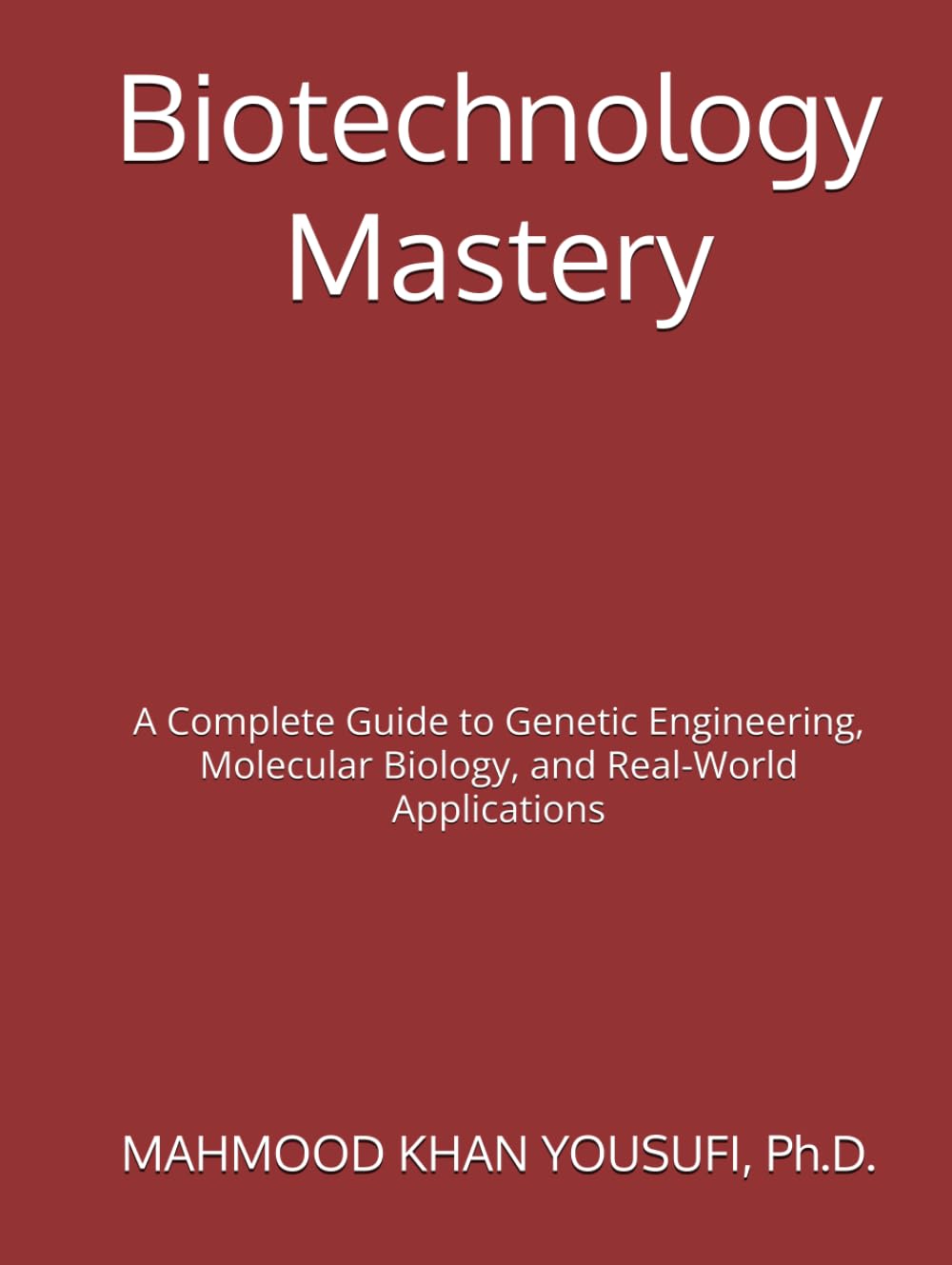 Biotechnology Mastery: A Complete Guide to Genetic Engineering, Molecular Biology, and Real-World Applications
