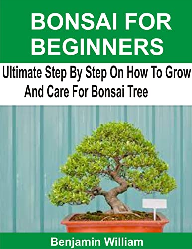 BONSAI FOR BEGINNERS: Ultimate Step By Step On How To Grow And Care For Bonsai Tree