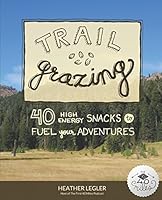 Trail Grazing: 40 High Energy Snacks to Fuel Your Adventures 1973250411 Book Cover