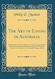 The Art of Living in Australia: Together With Three Hundred Australian Cookery Recipes and Accessory Kitchen Information by Mrs. H. Wicken, Lecturer ... Technical College, Sydney (Classic Reprint)