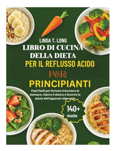 LIBRO DI CUCINA DELLA DIETA PER IL REFLUSSO ACIDO PER PRINCIPIANTI: Pasti facili per fermare il bruciore di stomaco, ridurre il dolore e favorire la salute dell'apparato digerente