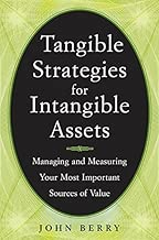Tangible Strategies for Intangible Assets: How to Manage and Measure Yourcompany's Brand, Patents, Intellectual Property, and Other Sources of Value