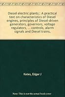 Diesel electric plants;: A practical text on characteristics of Diesel engines, principles of Diesel-driven generators, governors, voltage regulators, ... controls, alarm signals and Diesel trains, B00086E426 Book Cover