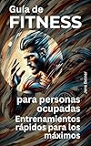 Guía de fitness para personas ocupadas: Entrenamientos rápidos para los máximos (Salud y Bienestar en español)