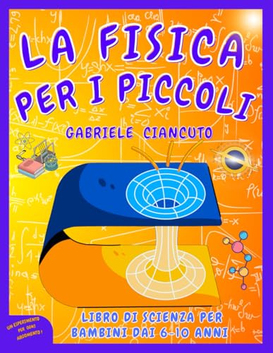 La Fisica per i Piccoli: Libro di Scienza per Bambini, 6-10 anni, impara divertendoti e scopri come la Fisica si nasconde nei giochi quotidiani!