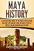 Maya History: A Captivating Guide to the Maya Civilization, Culture, Mythology, and the Maya Peoples' Impact on Mesoamerican History