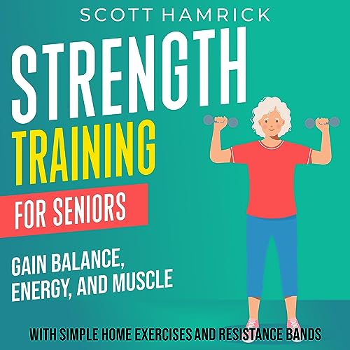 Strength Training for Seniors: Gain Balance, Energy, and Muscle with Simple Home Exercises and...