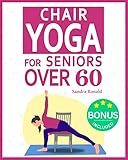 CHAIR YOGA FOR SENIORS OVER 60: The Step-by-Step Guide to Your Quick Daily Routine of Efficient Yoga Poses and Cardio Exercises. Keep the Weight Off and Improve Mobility, Strength, and Flexibility