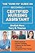 The How-to Guide on Becoming a Certified Nursing Assistant: Find a School, Pay for Training, Prepare for the Exam, Get a Job, Jump-start Your Career